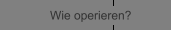 Wie operieren?